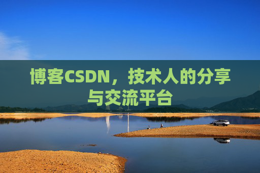 博客CSDN,技术人的分享与交流平台 博客CSDN,技术人的分享与交流平台