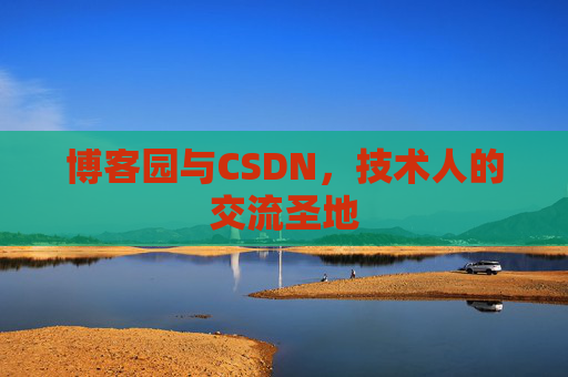 博客园与CSDN,技术人的交流圣地